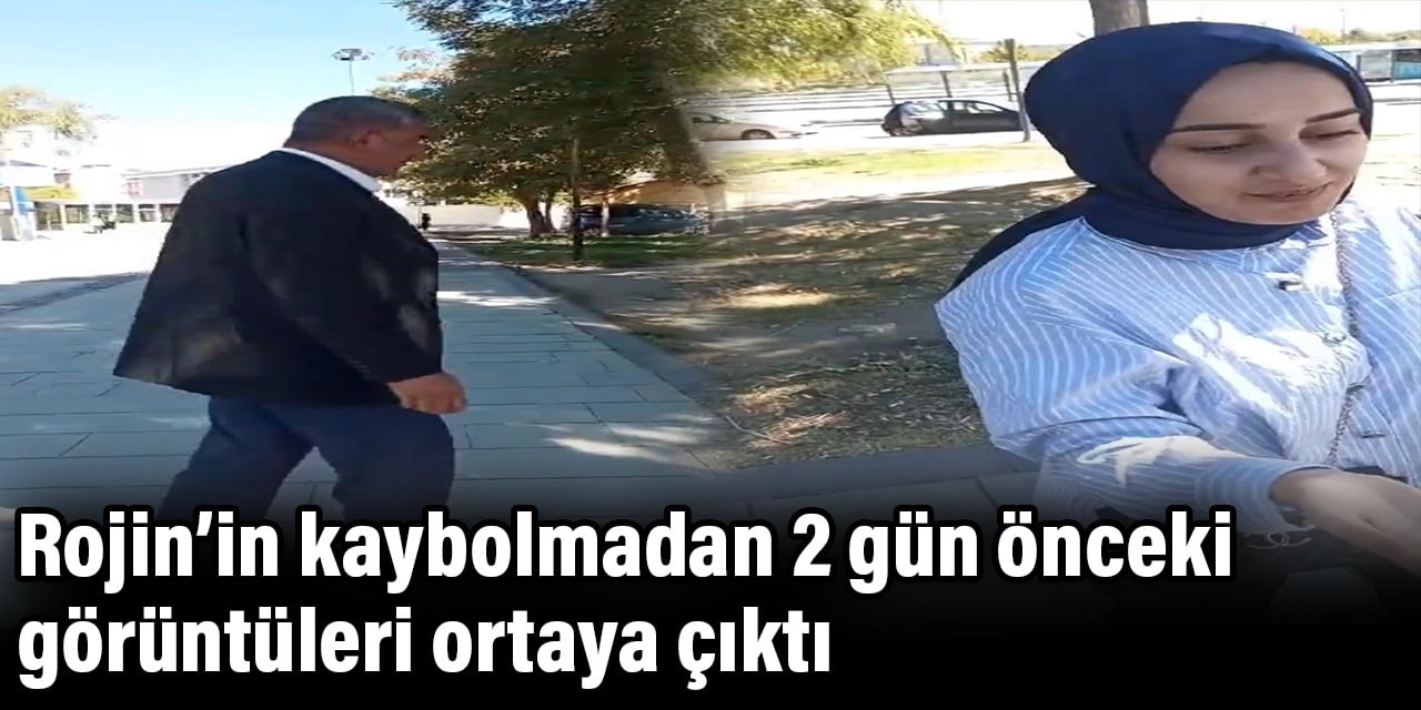 Rojin Kabaiş’in kaybolmadan 2 gün önceki görüntüleri ortaya çıktı